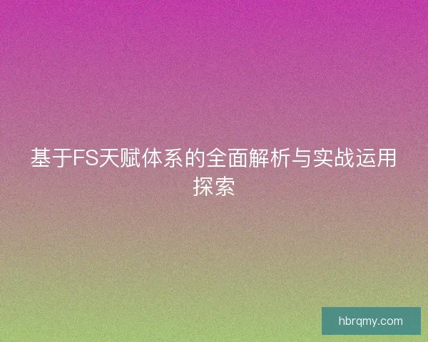 基于FS天赋体系的全面解析与实战运用探索