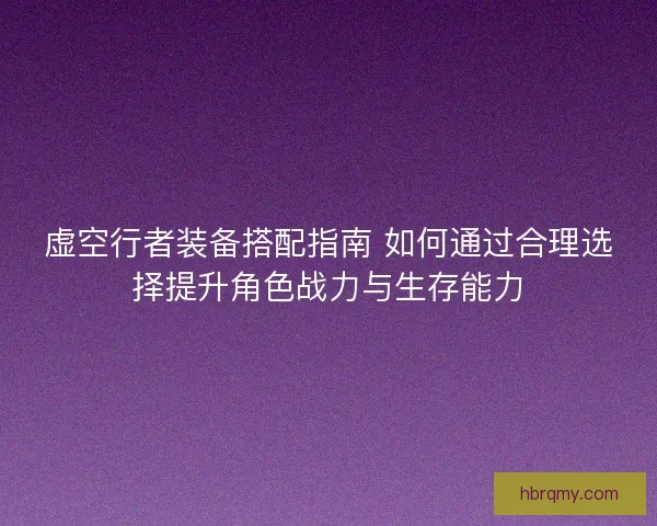 虚空行者装备搭配指南 如何通过合理选择提升角色战力与生存能力
