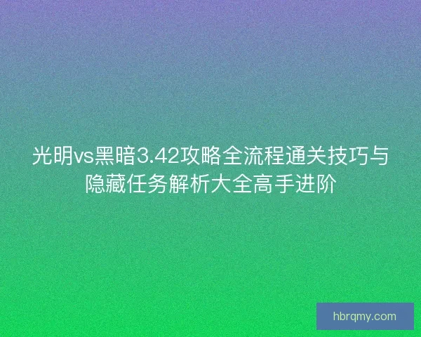 光明vs黑暗3.42攻略全流程通关技巧与隐藏任务解析大全高手进阶 光明vs黑暗3.42攻略全流程通关技巧与隐藏任务解析大全高手进阶