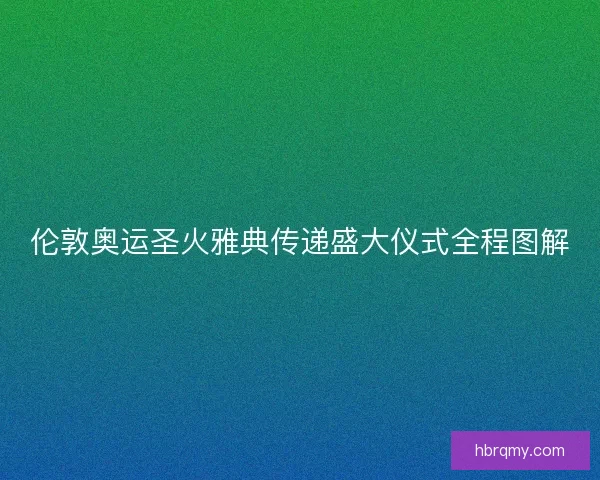 伦敦奥运圣火雅典传递盛大仪式全程图解
