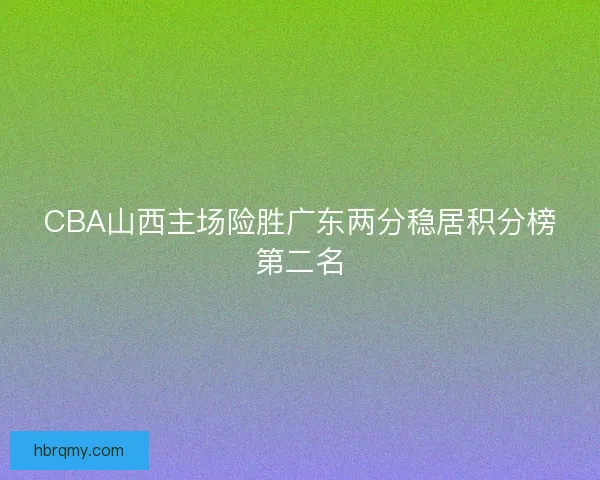 CBA山西主场险胜广东两分稳居积分榜第二名