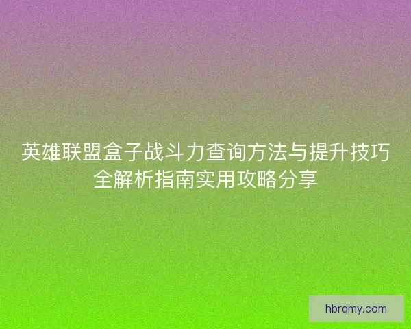 英雄联盟盒子战斗力查询方法与提升技巧全解析指南实用攻略分享