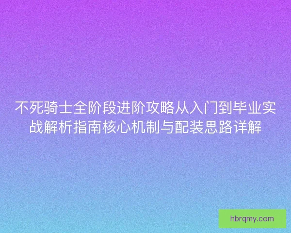 不死骑士全阶段进阶攻略从入门到毕业实战解析指南核心机制与配装思路详解