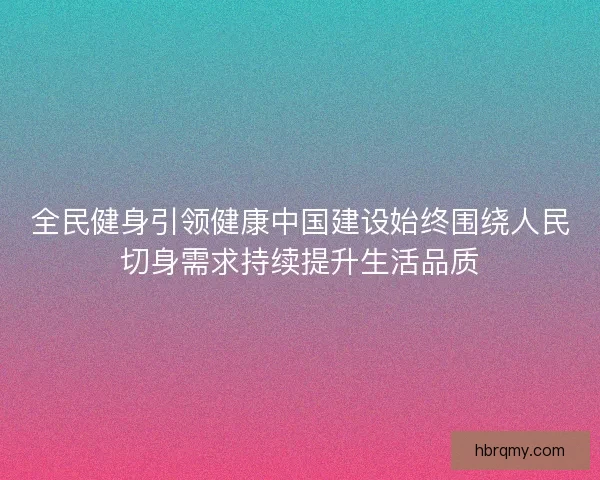 全民健身引领健康中国建设始终围绕人民切身需求持续提升生活品质