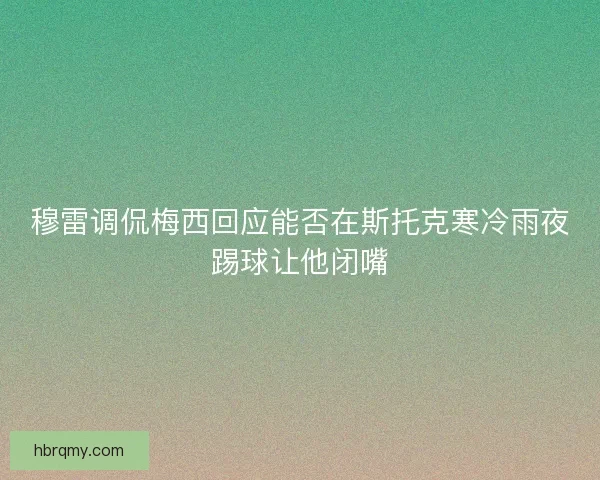 穆雷调侃梅西回应能否在斯托克寒冷雨夜踢球让他闭嘴