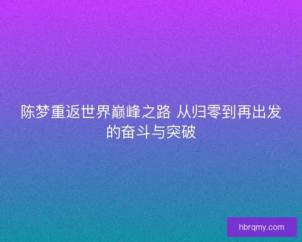 陈梦重返世界巅峰之路 从归零到再出发的奋斗与突破