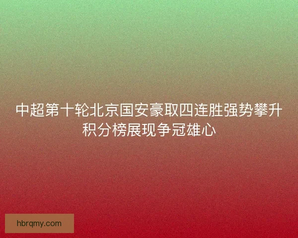 中超第十轮北京国安豪取四连胜强势攀升积分榜展现争冠雄心
