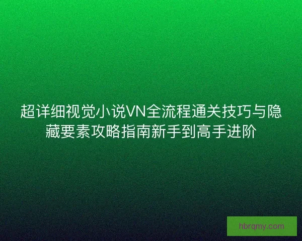 超详细视觉小说VN全流程通关技巧与隐藏要素攻略指南新手到高手进阶 超详细视觉小说VN全流程通关技巧与隐藏要素攻略指南新手到高手进阶