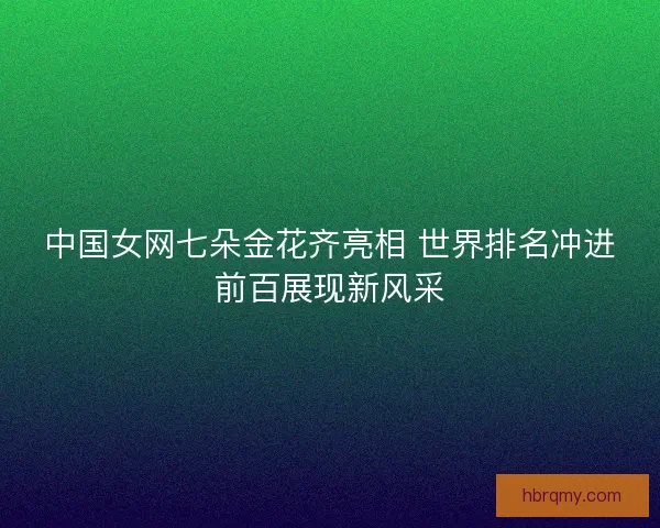 中国女网七朵金花齐亮相 世界排名冲进前百展现新风采