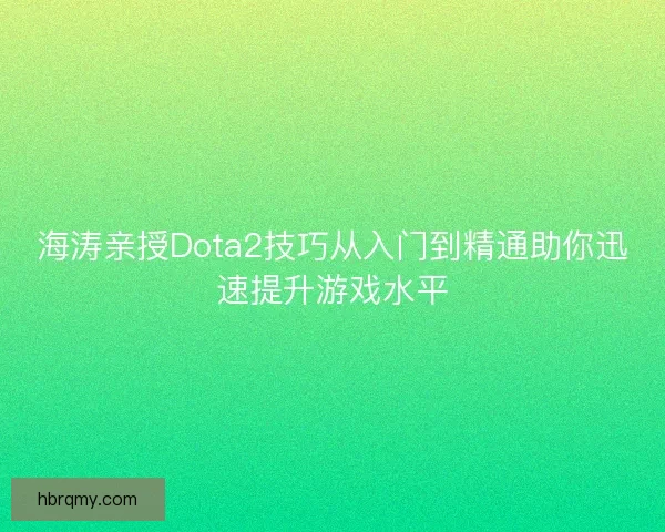 海涛亲授Dota2技巧从入门到精通助你迅速提升游戏水平