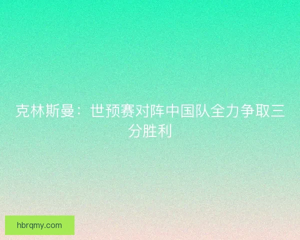 克林斯曼:世预赛对阵中国队全力争取三分胜利 克林斯曼:世预赛对阵中国队全力争取三分胜利