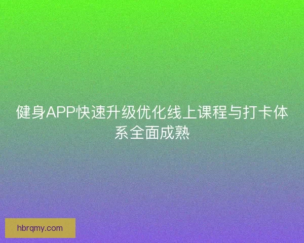 健身APP快速升级优化线上课程与打卡体系全面成熟
